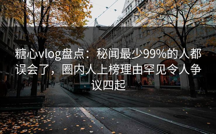 糖心vlog盘点:秘闻最少99%的人都误会了,圈内人上榜理由罕见令人争议四起 糖心vlog盘点:秘闻最少99%的人都误会了,圈内人上榜理由罕见令人争议四起