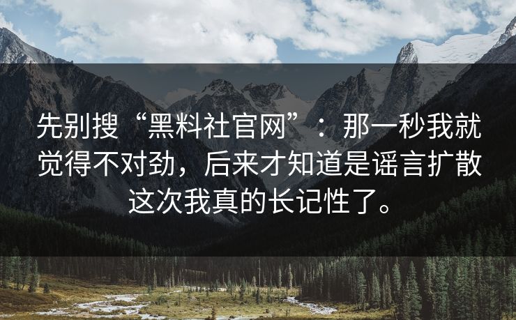 先别搜“黑料社官网”：那一秒我就觉得不对劲，后来才知道是谣言扩散这次我真的长记性了。