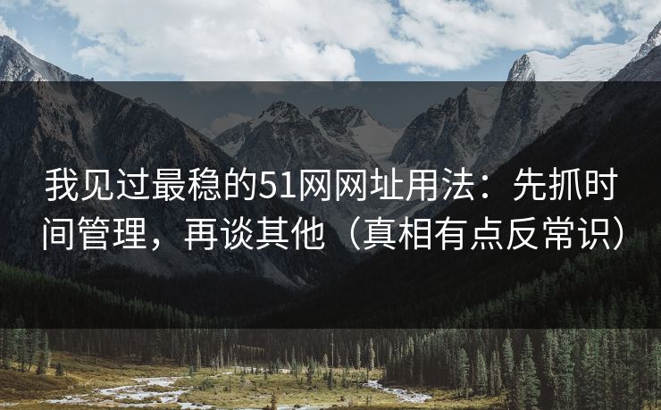我见过最稳的51网网址用法:先抓时间管理,再谈其他(真相有点反常识) 我见过最稳的51网网址用法:先抓时间管理,再谈其他(真相有点反常识)