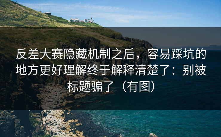 反差大赛隐藏机制之后，容易踩坑的地方更好理解终于解释清楚了：别被标题骗了（有图）